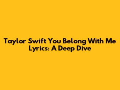 Taylor Swift "You Belong With Me" Lyrics: A Deep Dive