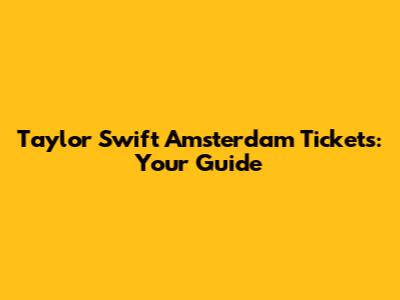 Taylor Swift Amsterdam Tickets: Your Guide