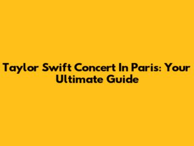 Taylor Swift Concert In Paris: Your Ultimate Guide