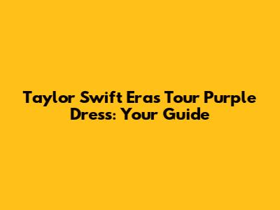 Taylor Swift Eras Tour Purple Dress: Your Guide