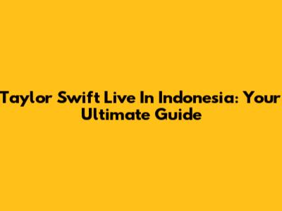 Taylor Swift Live In Indonesia: Your Ultimate Guide