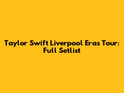 Taylor Swift Liverpool Eras Tour: Full Setlist