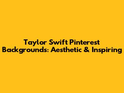 Taylor Swift Pinterest Backgrounds: Aesthetic & Inspiring