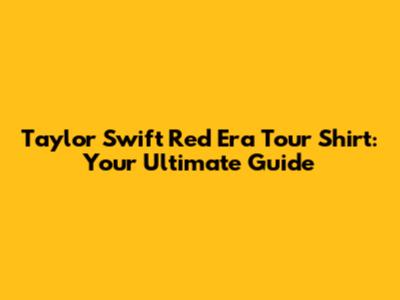 Taylor Swift Red Era Tour Shirt: Your Ultimate Guide