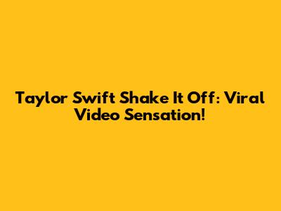 Taylor Swift Shake It Off: Viral Video Sensation!