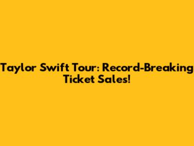 Taylor Swift Tour: Record-Breaking Ticket Sales!