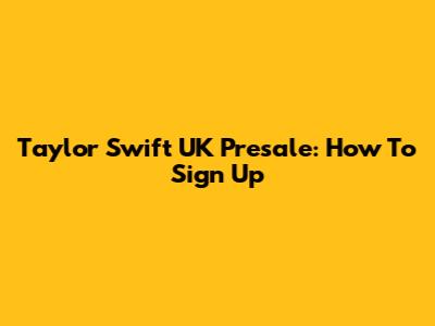 Taylor Swift UK Presale: How To Sign Up