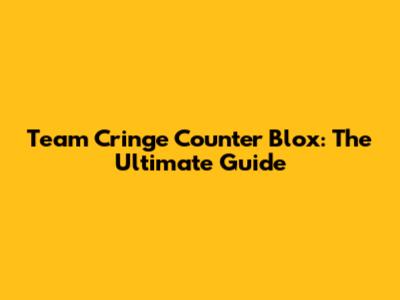 Team Cringe Counter Blox: The Ultimate Guide