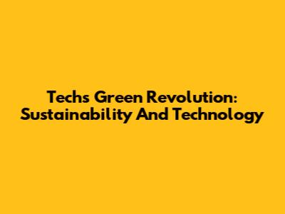 Tech's Green Revolution: Sustainability And Technology