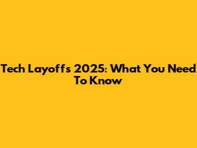 Tech Layoffs 2025: What You Need To Know