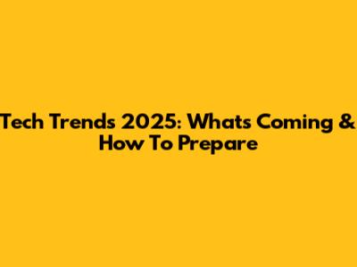 Tech Trends 2025: What's Coming & How To Prepare