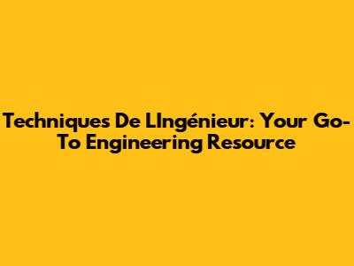 Techniques De L'Ingénieur: Your Go-To Engineering Resource