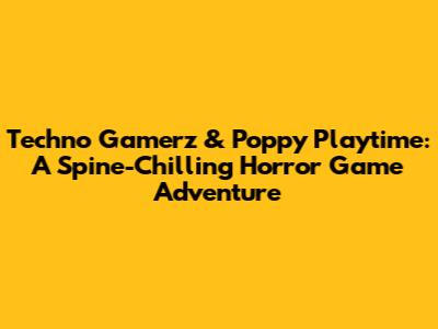 Techno Gamerz & Poppy Playtime: A Spine-Chilling Horror Game Adventure