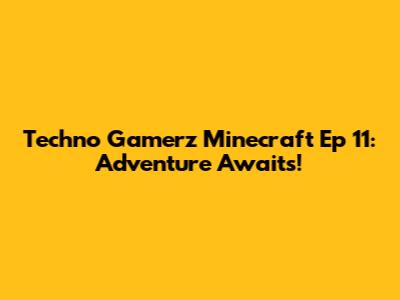 Techno Gamerz Minecraft Ep 11: Adventure Awaits!