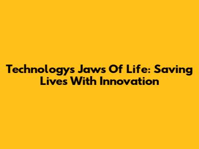 Technology's Jaws Of Life: Saving Lives With Innovation