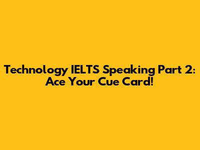 Technology IELTS Speaking Part 2: Ace Your Cue Card!