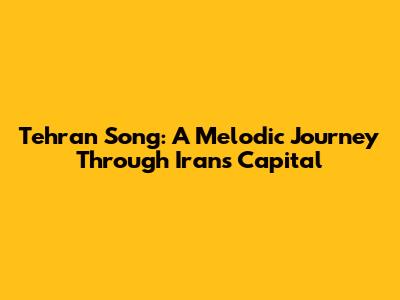 Tehran Song: A Melodic Journey Through Iran's Capital