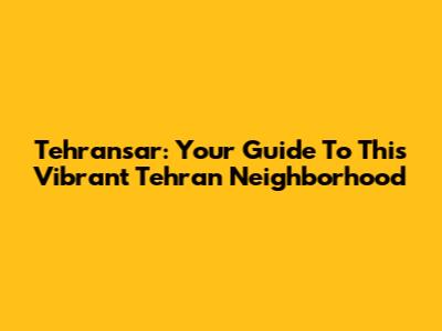 Tehransar: Your Guide To This Vibrant Tehran Neighborhood
