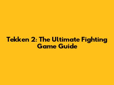 Tekken 2: The Ultimate Fighting Game Guide