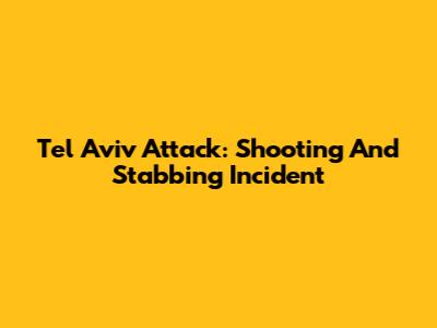 Tel Aviv Attack: Shooting And Stabbing Incident