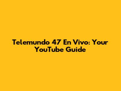 Telemundo 47 En Vivo: Your YouTube Guide