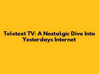 Teletext TV: A Nostalgic Dive Into Yesterday's Internet