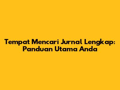 Tempat Mencari Jurnal Lengkap: Panduan Utama Anda