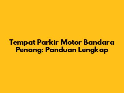 Tempat Parkir Motor Bandara Penang: Panduan Lengkap
