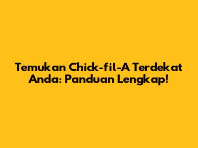 Temukan Chick-fil-A Terdekat Anda: Panduan Lengkap!