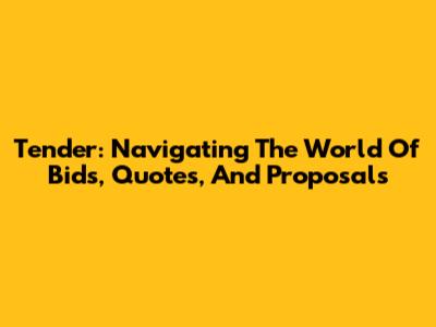 Tender: Navigating The World Of Bids, Quotes, And Proposals