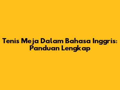 Tenis Meja Dalam Bahasa Inggris: Panduan Lengkap