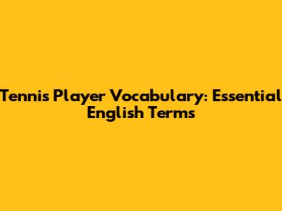 Tennis Player Vocabulary: Essential English Terms