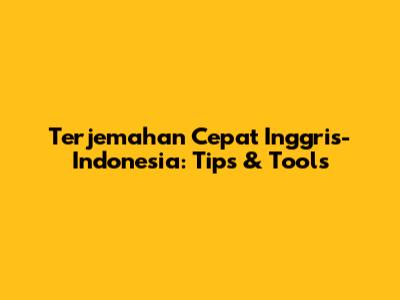Terjemahan Cepat Inggris-Indonesia: Tips & Tools