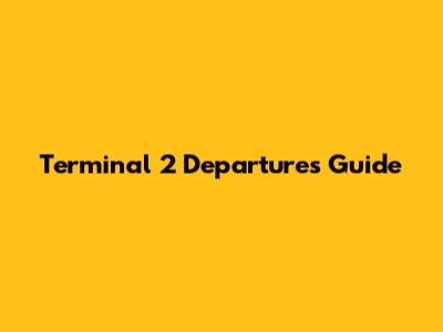 Terminal 2 Departures Guide
