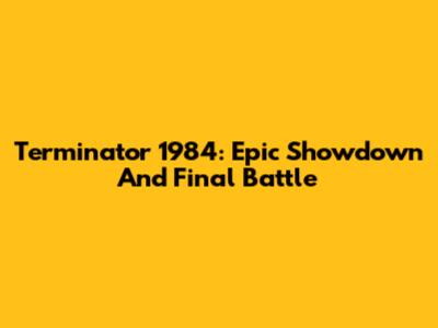 Terminator 1984: Epic Showdown And Final Battle