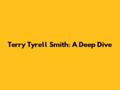 Terry Tyrell Smith: A Deep Dive