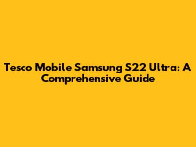 Tesco Mobile Samsung S22 Ultra: A Comprehensive Guide