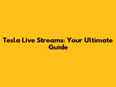Tesla Live Streams: Your Ultimate Guide