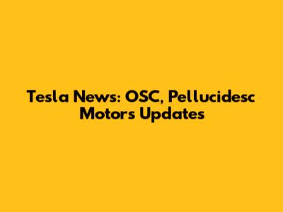 Tesla News: OSC, Pellucidesc Motors Updates