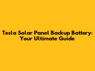 Tesla Solar Panel Backup Battery: Your Ultimate Guide