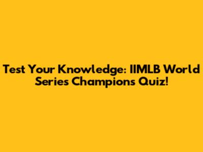 Test Your Knowledge: IIMLB World Series Champions Quiz!