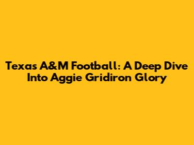 Texas A&M Football: A Deep Dive Into Aggie Gridiron Glory