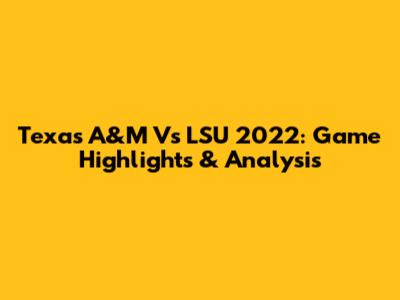 Texas A&M Vs LSU 2022: Game Highlights & Analysis