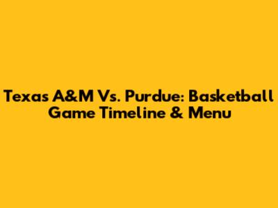 Texas A&M Vs. Purdue: Basketball Game Timeline & Menu