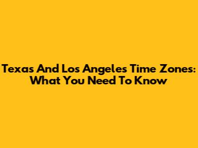 Texas And Los Angeles Time Zones: What You Need To Know