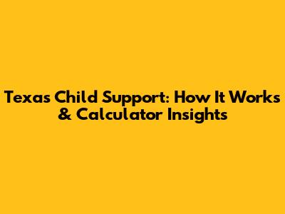 Texas Child Support: How It Works & Calculator Insights