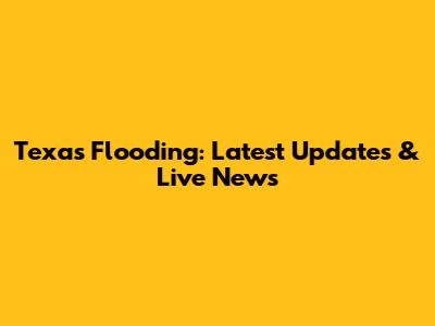 Texas Flooding: Latest Updates & Live News