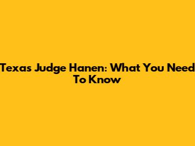 Texas Judge Hanen: What You Need To Know
