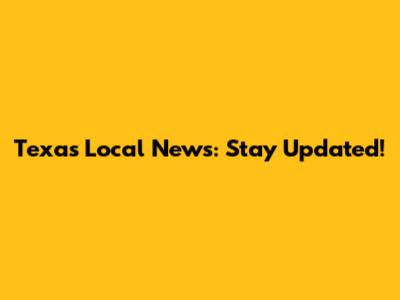 Texas Local News: Stay Updated!