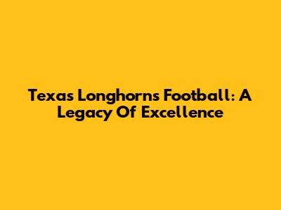 Texas Longhorns Football: A Legacy Of Excellence